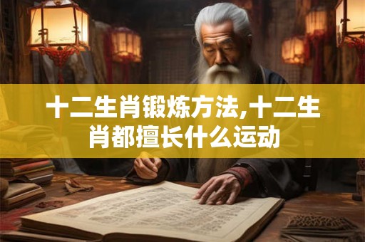 十二生肖锻炼方法,十二生肖都擅长什么运动
