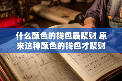 什么颜色的钱包最聚财 原来这种颜色的钱包才聚财 什么颜色的钱包最聚财 原来这种颜色的钱包才聚财