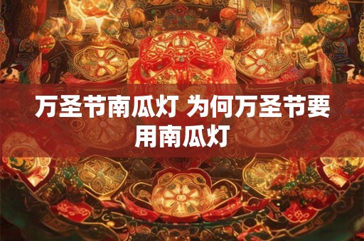 万圣节南瓜灯 为何万圣节要用南瓜灯