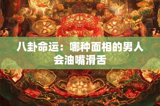 八卦命运：哪种面相的男人会油嘴滑舌