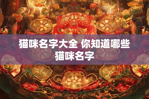 猫咪名字大全 你知道哪些猫咪名字 猫咪名字大全 你知道哪些猫咪名字