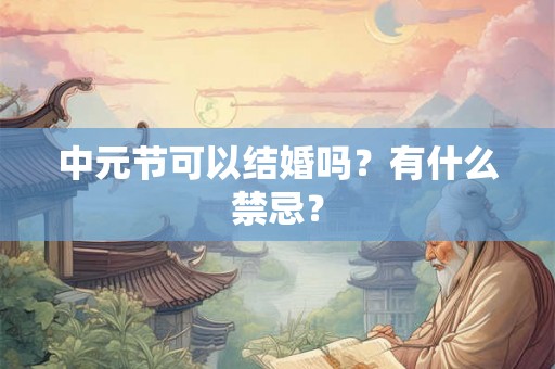 中元节可以结婚吗？有什么禁忌？