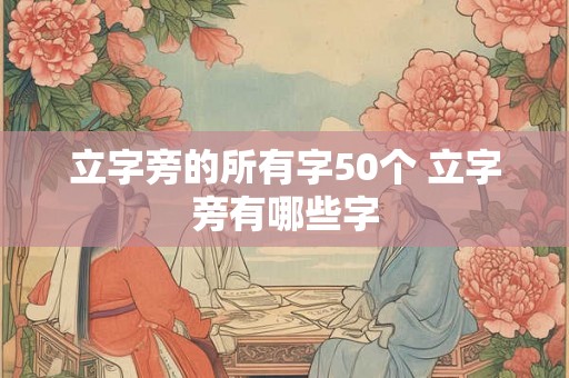立字旁的所有字50个 立字旁有哪些字