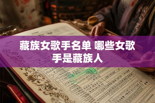 藏族女歌手名单 哪些女歌手是藏族人