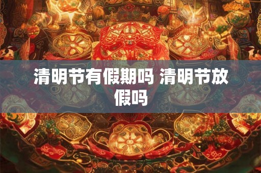 清明节有假期吗 清明节放假吗