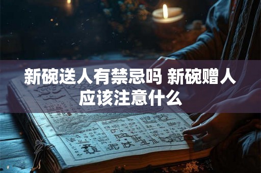 新碗送人有禁忌吗 新碗赠人应该注意什么