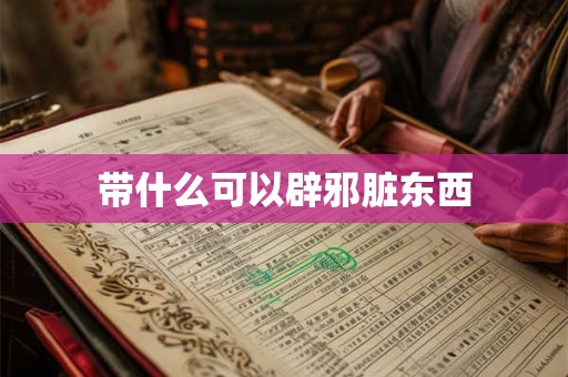 带什么可以辟邪脏东西 带什么可以辟邪脏东西
