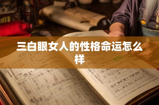 三白眼女人的性格命运怎么样 三白眼女人的性格命运怎么样