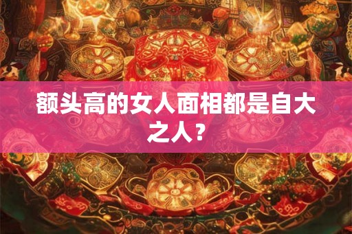 额头高的女人面相都是自大之人？