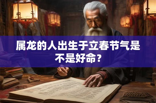 属龙的人出生于立春节气是不是好命？