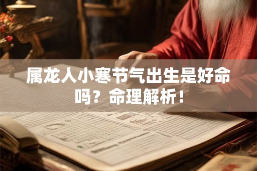 属龙人小寒节气出生是好命吗？命理解析！