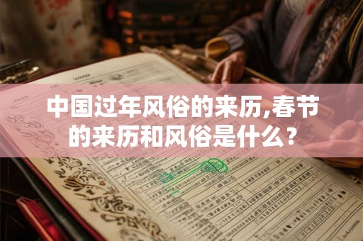 中国过年风俗的来历,春节的来历和风俗是什么？