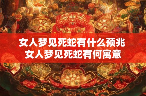 女人梦见死蛇有什么预兆 女人梦见死蛇有何寓意 女人梦见死蛇有什么预兆 女人梦见死蛇有何寓意