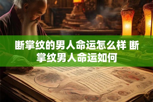 断掌纹的男人命运怎么样 断掌纹男人命运如何