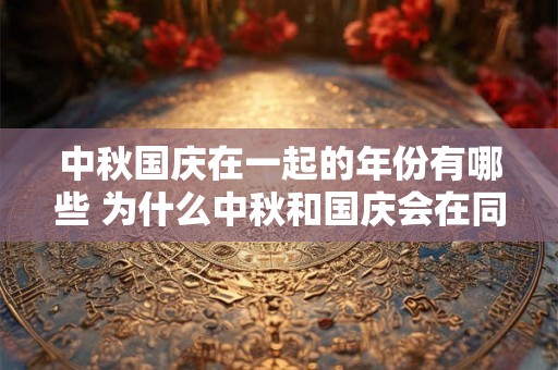 中秋国庆在一起的年份有哪些 为什么中秋和国庆会在同一天