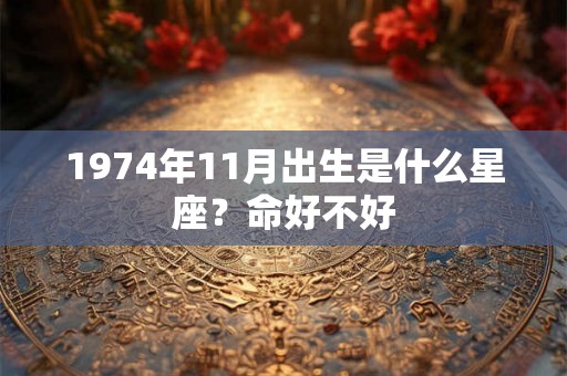 1974年11月出生是什么星座?命好不好 1974年11月出生是什么星座?命好不好