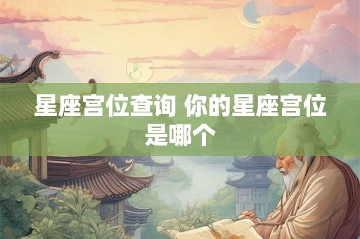 星座宫位查询 你的星座宫位是哪个