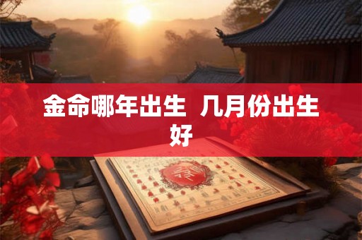 金命哪年出生  几月份出生好