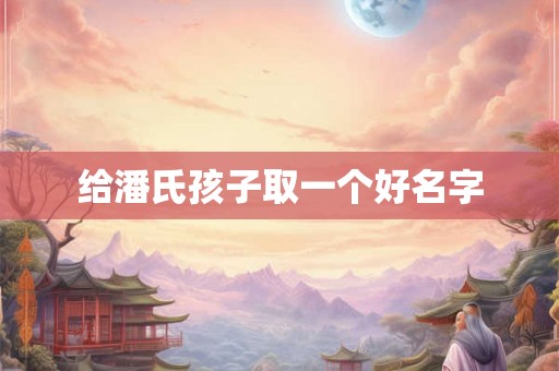 给潘氏孩子取一个好名字