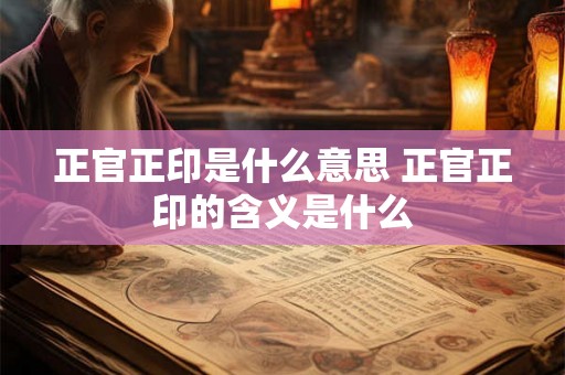 正官正印是什么意思 正官正印的含义是什么