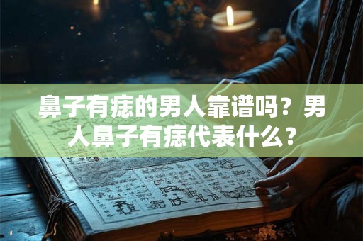 鼻子有痣的男人靠谱吗？男人鼻子有痣代表什么？