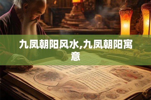 九凤朝阳风水,九凤朝阳寓意 九凤朝阳风水,九凤朝阳寓意