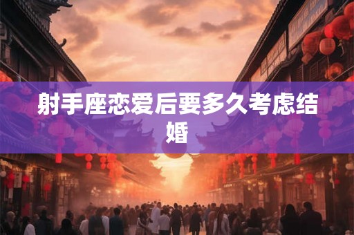 射手座恋爱后要多久考虑结婚