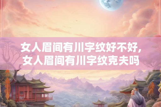 女人眉间有川字纹好不好,女人眉间有川字纹克夫吗