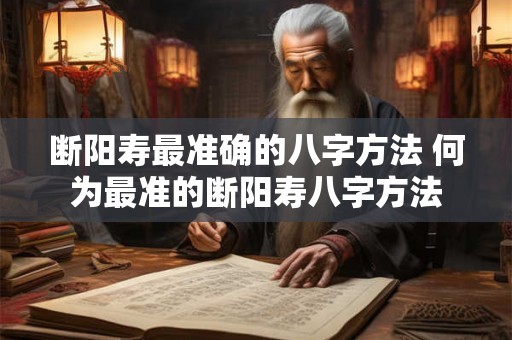 断阳寿最准确的八字方法 何为最准的断阳寿八字方法