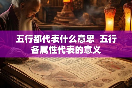 五行都代表什么意思 五行各属性代表的意义 五行都代表什么意思 五行各属性代表的意义