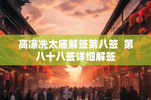 高凉冼太庙解签第八签  第八十八签详细解签