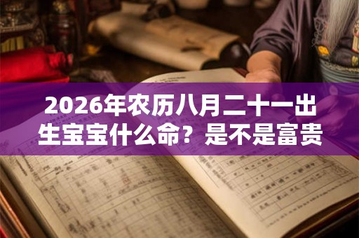2026年农历八月二十一出生宝宝什么命？是不是富贵命？