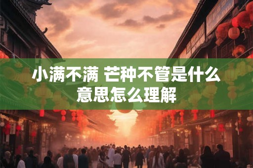 小满不满 芒种不管是什么意思怎么理解