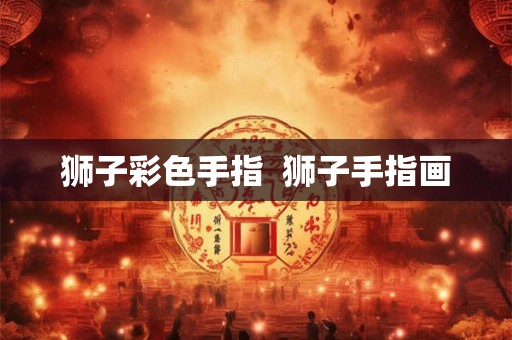 狮子彩色手指  狮子手指画