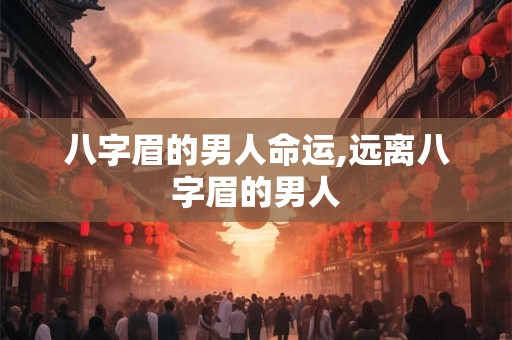八字眉的男人命运,远离八字眉的男人