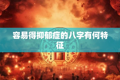 容易得抑郁症的八字有何特征