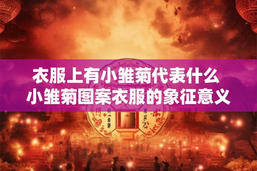 衣服上有小雏菊代表什么 小雏菊图案衣服的象征意义