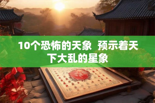 10个恐怖的天象  预示着天下大乱的星象