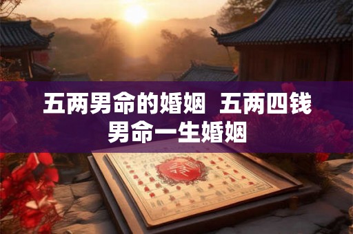 五两男命的婚姻  五两四钱男命一生婚姻