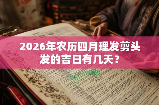 2026年农历四月理发剪头发的吉日有几天？