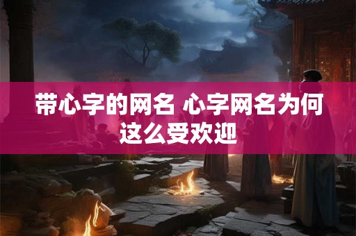 带心字的网名 心字网名为何这么受欢迎