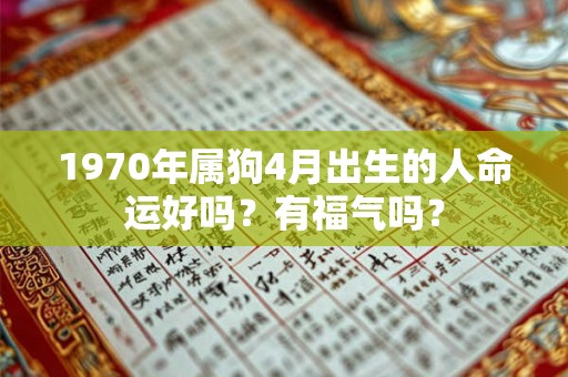 1970年属狗4月出生的人命运好吗?有福气吗? 1970年属狗4月出生的人命运好吗?有福气吗?