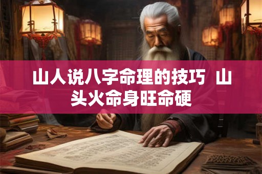 山人说八字命理的技巧  山头火命身旺命硬