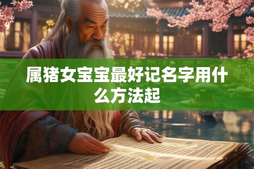 属猪女宝宝最好记名字用什么方法起