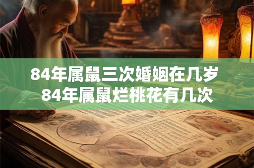 84年属鼠三次婚姻在几岁 84年属鼠烂桃花有几次