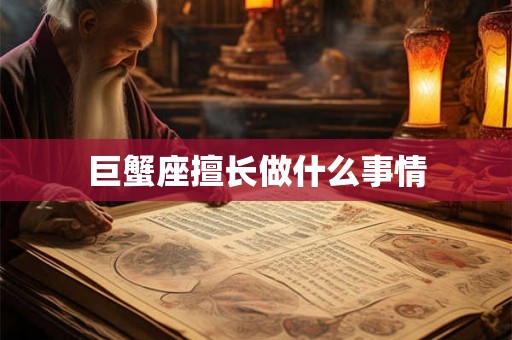 巨蟹座擅长做什么事情
