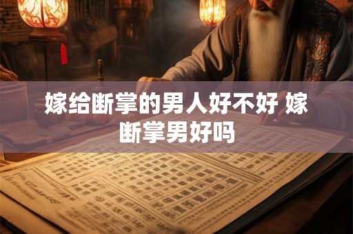 嫁给断掌的男人好不好 嫁断掌男好吗 嫁给断掌的男人好不好 嫁断掌男好吗