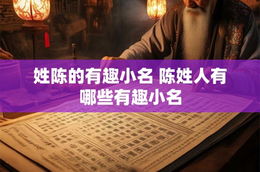 姓陈的有趣小名 陈姓人有哪些有趣小名