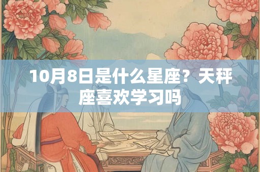 10月8日是什么星座？天秤座喜欢学习吗