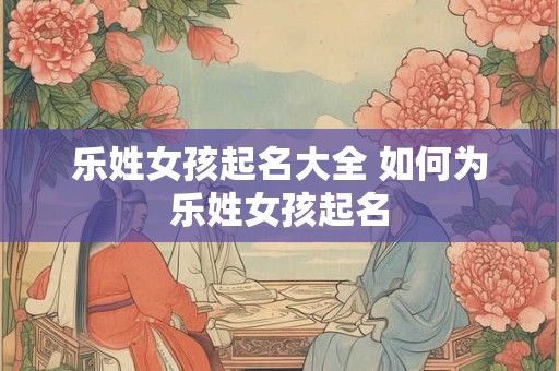 乐姓女孩起名大全 如何为乐姓女孩起名